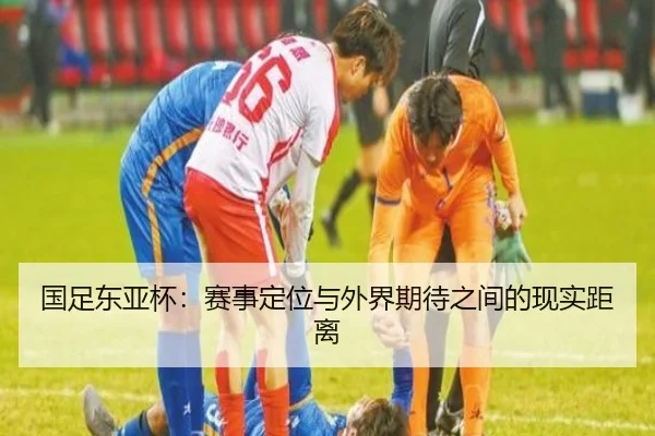 国足东亚杯：赛事定位与外界期待之间的现实距离